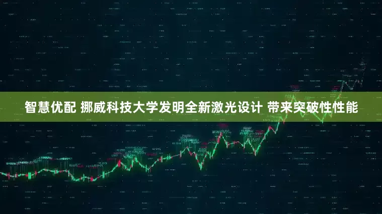 智慧优配 挪威科技大学发明全新激光设计 带来突破性性能