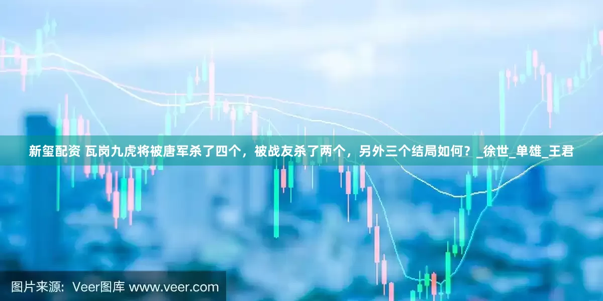 新玺配资 瓦岗九虎将被唐军杀了四个，被战友杀了两个，另外三个结局如何？_徐世_单雄_王君