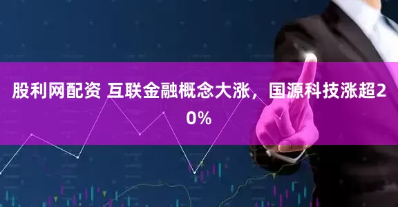 股利网配资 互联金融概念大涨，国源科技涨超20%