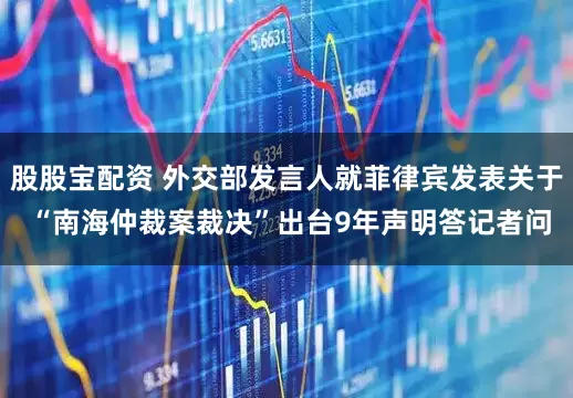 股股宝配资 外交部发言人就菲律宾发表关于 “南海仲裁案裁决”出台9年声明答记者问