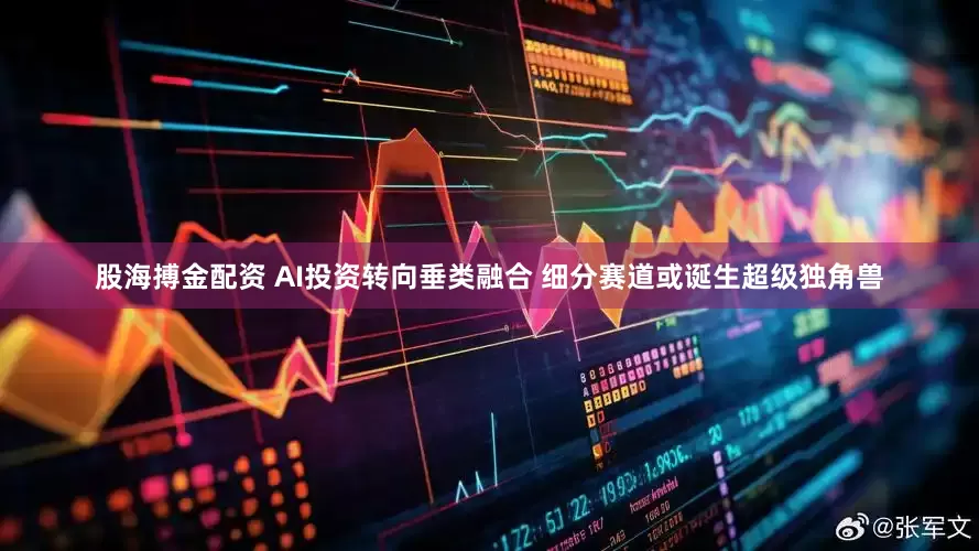 股海搏金配资 AI投资转向垂类融合 细分赛道或诞生超级独角兽