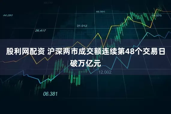 股利网配资 沪深两市成交额连续第48个交易日破万亿元