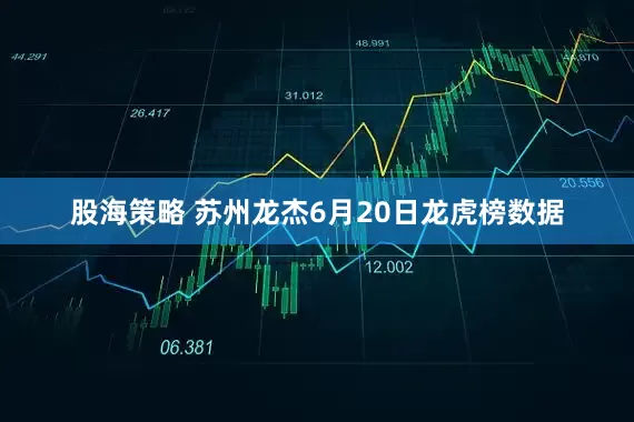 股海策略 苏州龙杰6月20日龙虎榜数据
