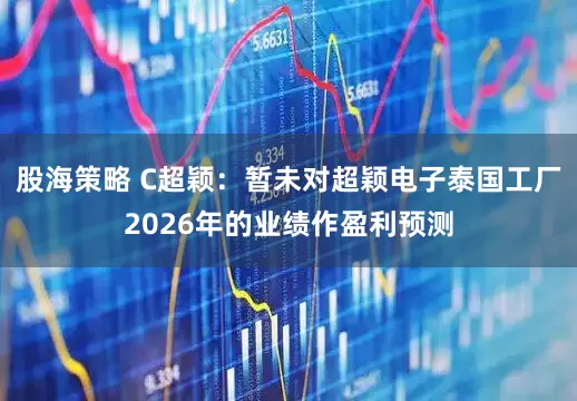 股海策略 C超颖：暂未对超颖电子泰国工厂2026年的业绩作盈利预测
