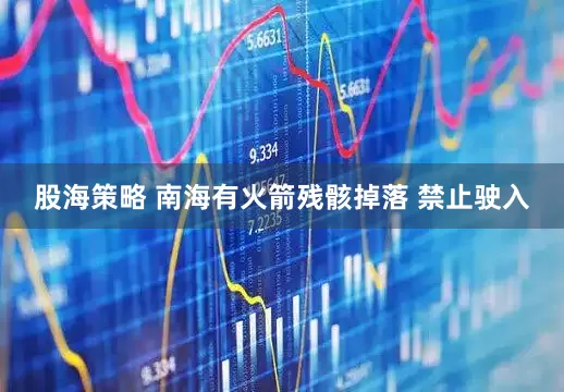 股海策略 南海有火箭残骸掉落 禁止驶入