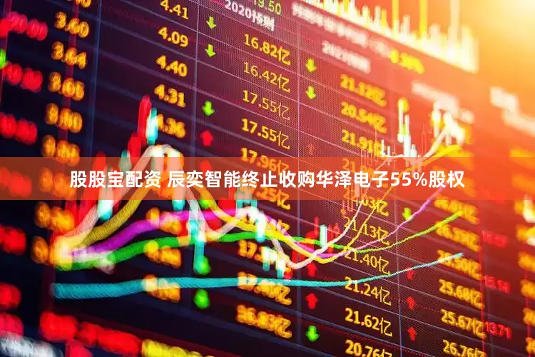 股股宝配资 辰奕智能终止收购华泽电子55%股权